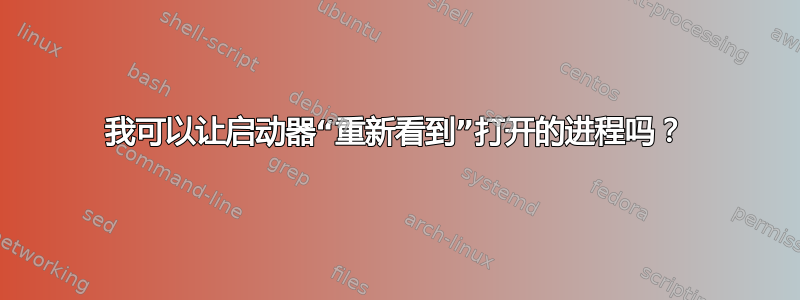 我可以让启动器“重新看到”打开的进程吗？