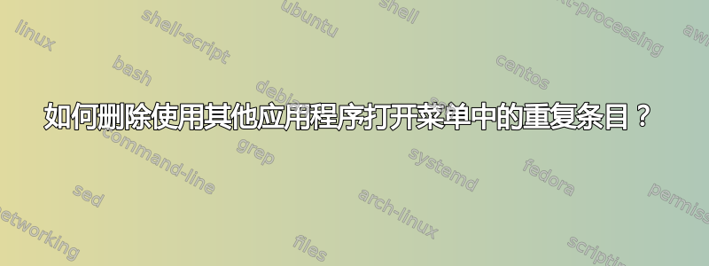 如何删除使用其他应用程序打开菜单中的重复条目？