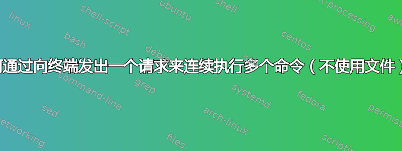 如何通过向终端发出一个请求来连续执行多个命令（不使用文件）？