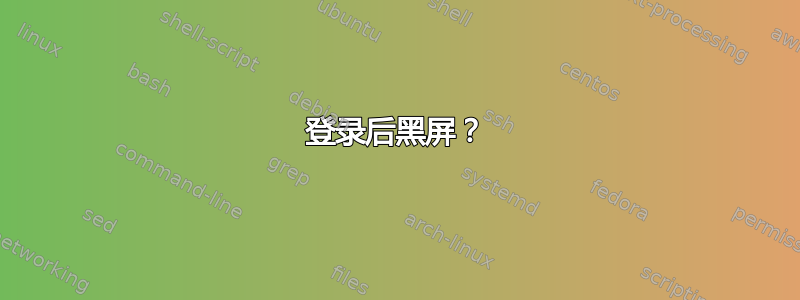 登录后黑屏？