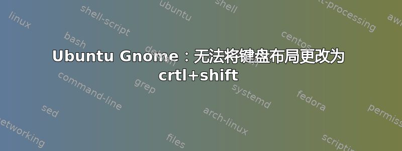 Ubuntu Gnome：无法将键盘布局更改为 crtl+shift