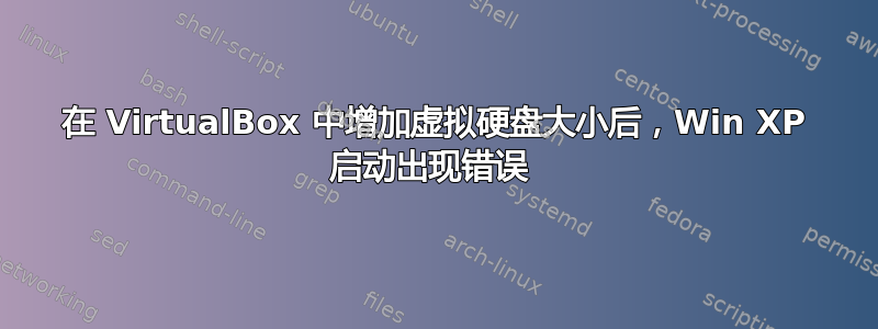 在 VirtualBox 中增加虚拟硬盘大小后，Win XP 启动出现错误 