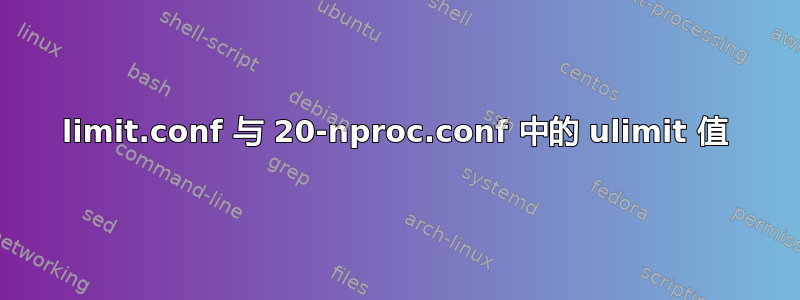 limit.conf 与 20-nproc.conf 中的 ulimit 值