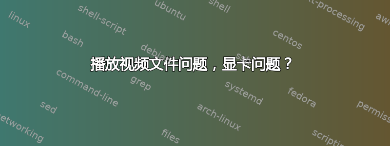 播放视频文件问题，显卡问题？