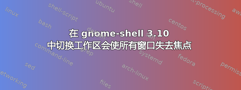 在 gnome-shell 3.10 中切换工作区会使所有窗口失去焦点