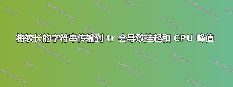 将较长的字符串传输到 tr 会导致挂起和 CPU 峰值