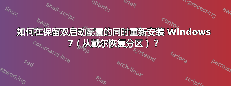 如何在保留双启动配置的同时重新安装 Windows 7（从戴尔恢复分区）？