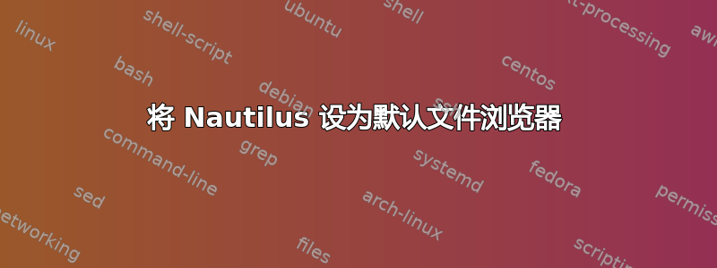 将 Nautilus 设为默认文件浏览器