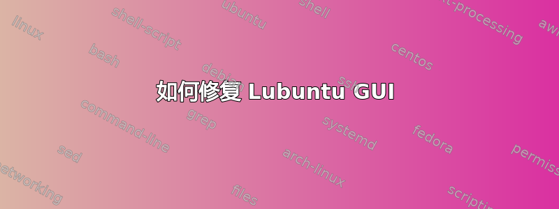 如何修复 Lubuntu GUI