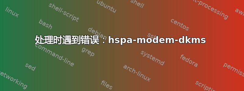 处理时遇到错误：hspa-modem-dkms