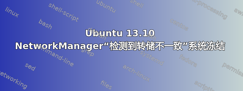 Ubuntu 13.10 NetworkManager“检测到转储不一致”系统冻结