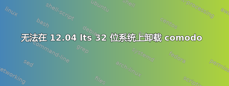 无法在 12.04 lts 32 位系统上卸载 comodo 