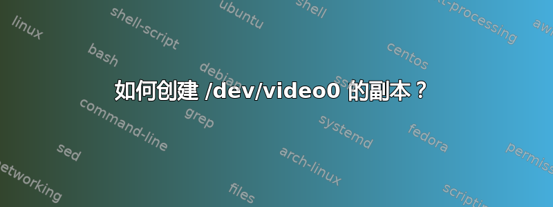 如何创建 /dev/video0 的副本？