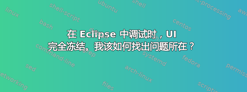 在 Eclipse 中调试时，UI 完全冻结。我该如何找出问题所在？