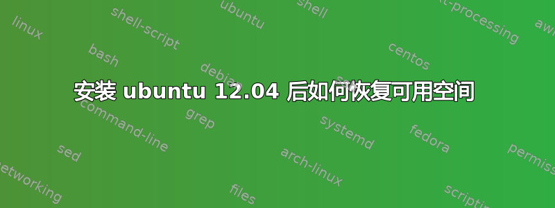 安装 ubuntu 12.04 后如何恢复可用空间