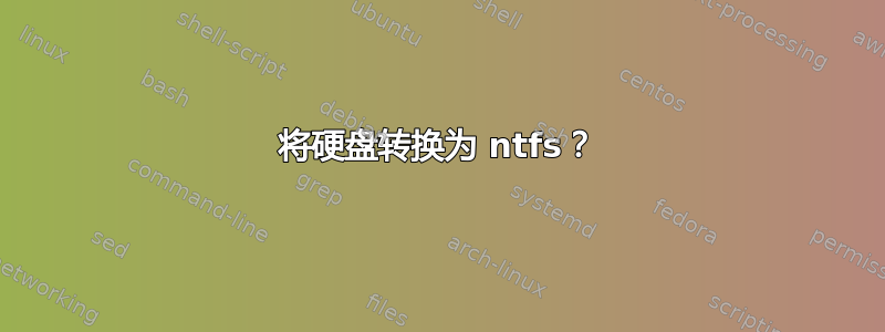 将硬盘转换为 ntfs？