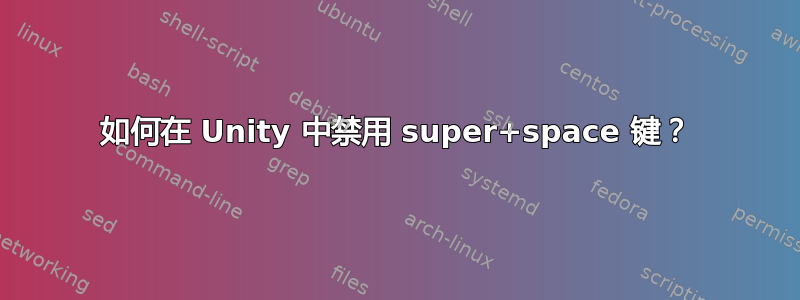 如何在 Unity 中禁用 super+space 键？