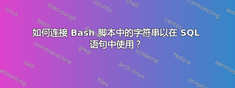 如何连接 Bash 脚本中的字符串以在 SQL 语句中使用？