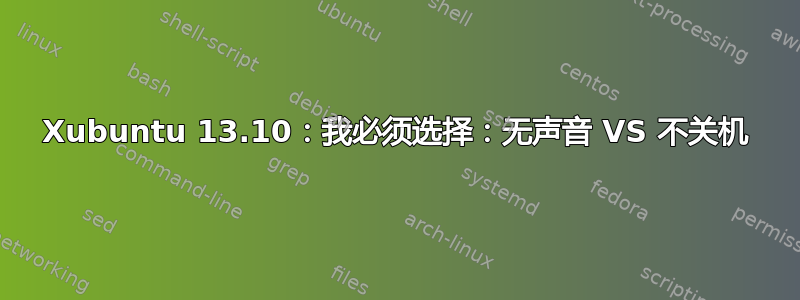 Xubuntu 13.10：我必须选择：无声音 VS 不关机