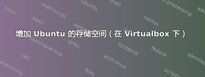 增加 Ubuntu 的存储空间（在 Virtualbox 下）