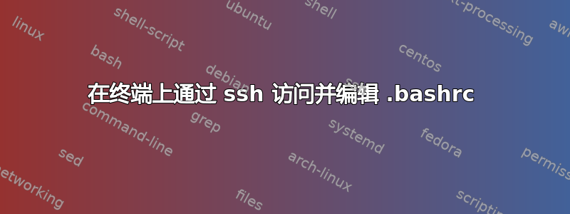 在终端上通过 ssh 访问并编辑 .bashrc