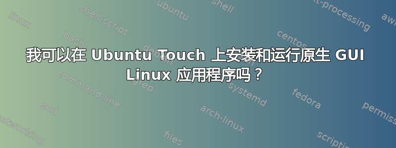 我可以在 Ubuntu Touch 上安装和运行原生 GUI Linux 应用程序吗？