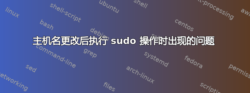 主机名更改后执行 sudo 操作时出现的问题