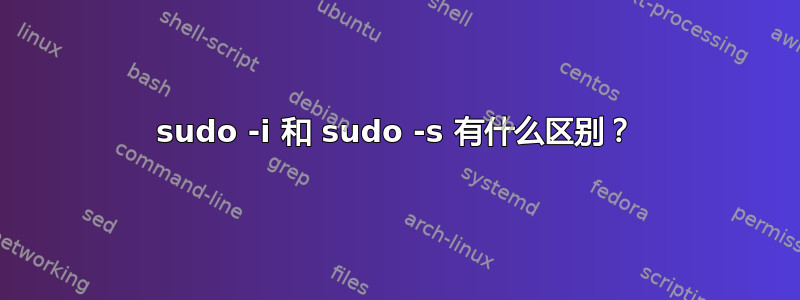 sudo -i 和 sudo -s 有什么区别？