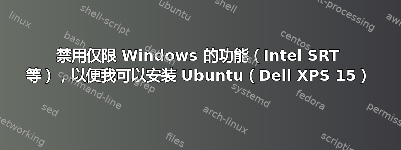 禁用仅限 Windows 的功能（Intel SRT 等），以便我可以安装 Ubuntu（Dell XPS 15）