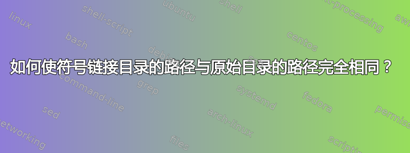 如何使符号链接目录的路径与原始目录的路径完全相同？