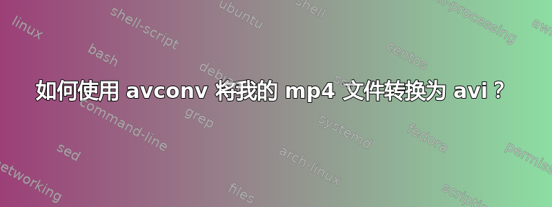 如何使用 avconv 将我的 mp4 文件转换为 avi？