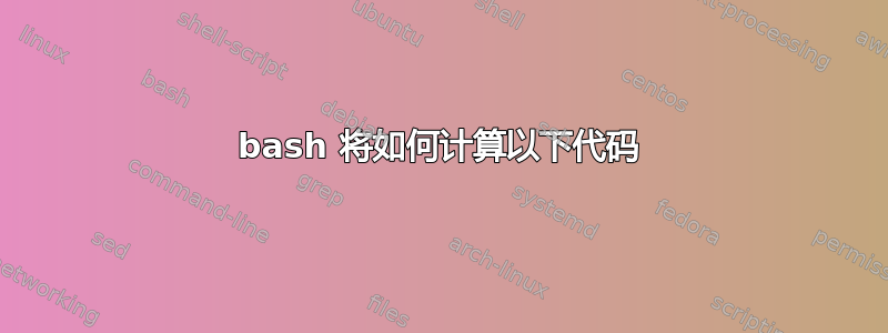 bash 将如何计算以下代码