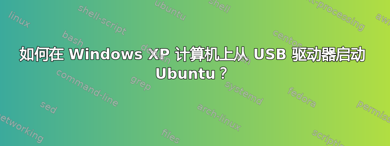 如何在 Windows XP 计算机上从 USB 驱动器启动 Ubuntu？