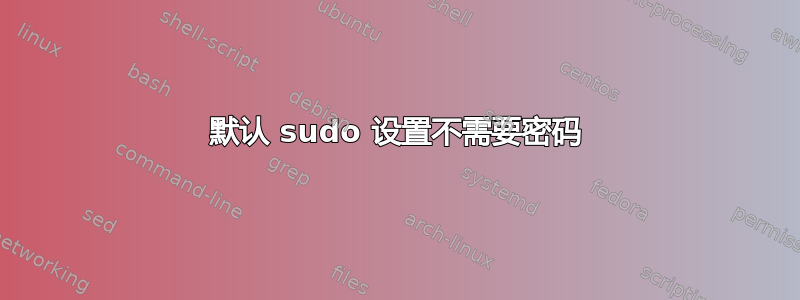 默认 sudo 设置不需要密码