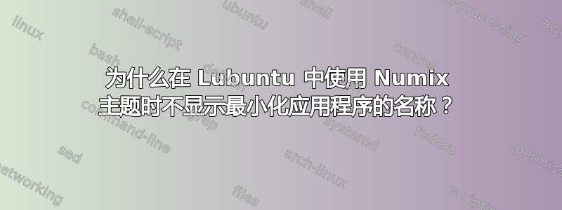 为什么在 Lubuntu 中使用 Numix 主题时不显示最小化应用程序的名称？