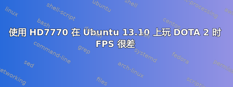 使用 HD7770 在 Ubuntu 13.10 上玩 DOTA 2 时 FPS 很差