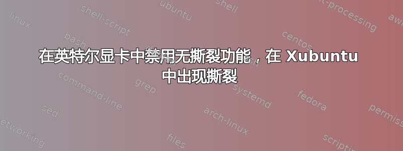 在英特尔显卡中禁用无撕裂功能，在 Xubuntu 中出现撕裂