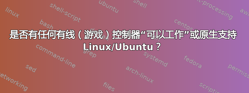 是否有任何有线（游戏）控制器“可以工作”或原生支持 Linux/Ubuntu？