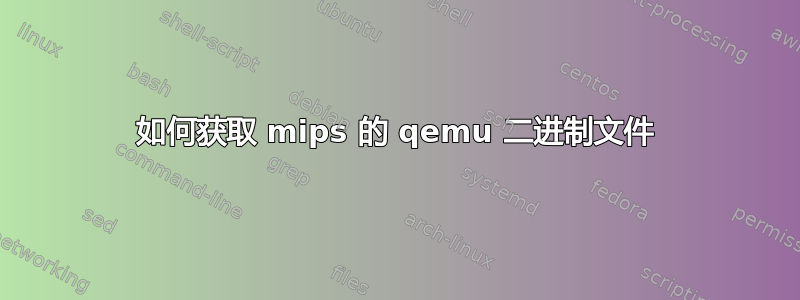 如何获取 mips 的 qemu 二进制文件