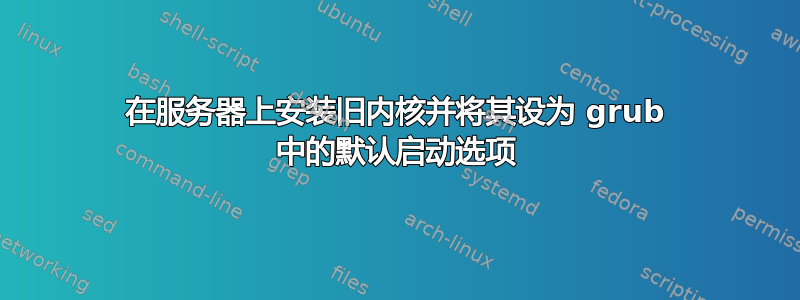 在服务器上安装旧内核并将其设为 grub 中的默认启动选项