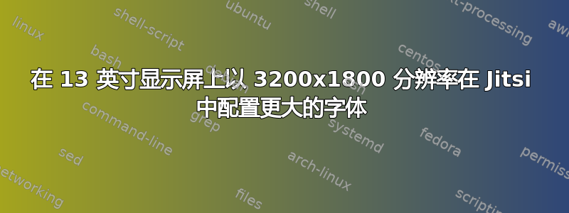 在 13 英寸显示屏上以 3200x1800 分辨率在 Jitsi 中配置更大的字体