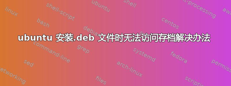 ubuntu 安装.deb 文件时无法访问存档解决办法