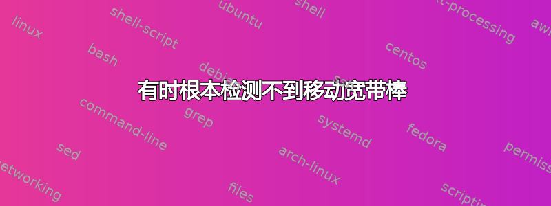 有时根本检测不到移动宽带棒