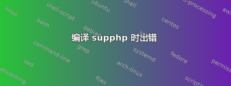 编译 supphp 时出错