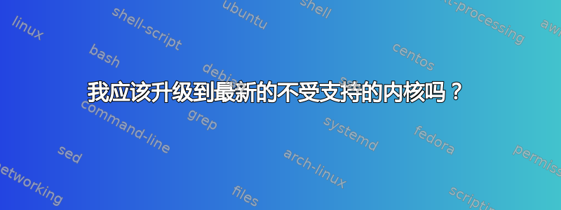 我应该升级到最新的不受支持的内核吗？