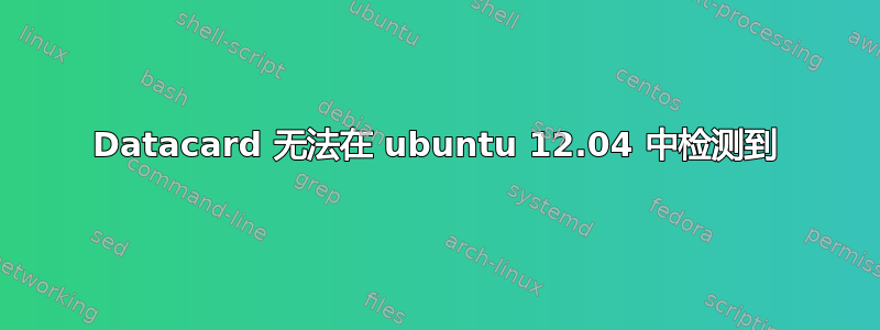 Datacard 无法在 ubuntu 12.04 中检测到