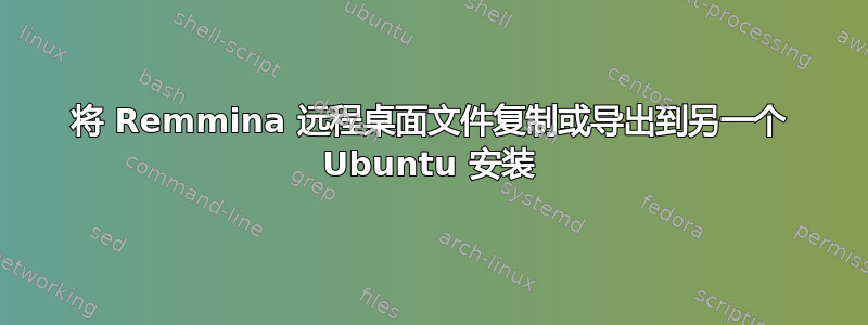 将 Remmina 远程桌面文件复制或导出到另一个 Ubuntu 安装