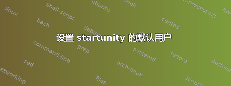 设置 startunity 的默认用户