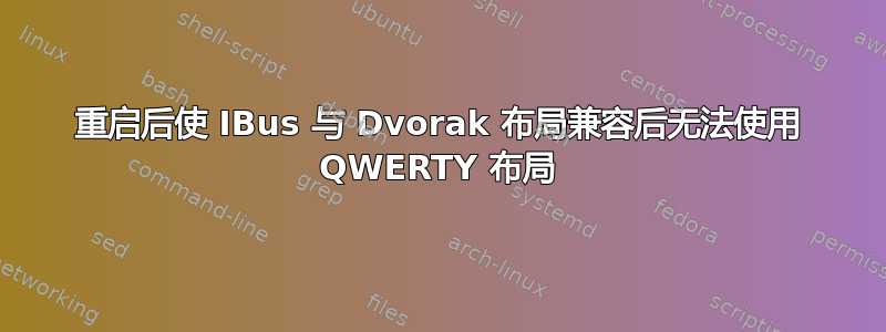 重启后使 IBus 与 Dvorak 布局兼容后无法使用 QWERTY 布局