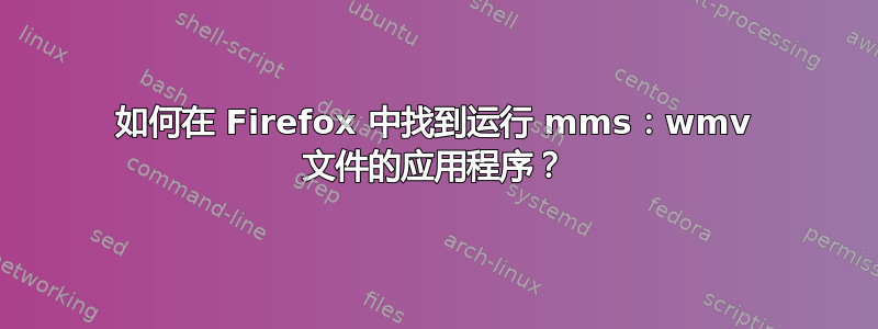 如何在 Firefox 中找到运行 mms：wmv 文件的应用程序？